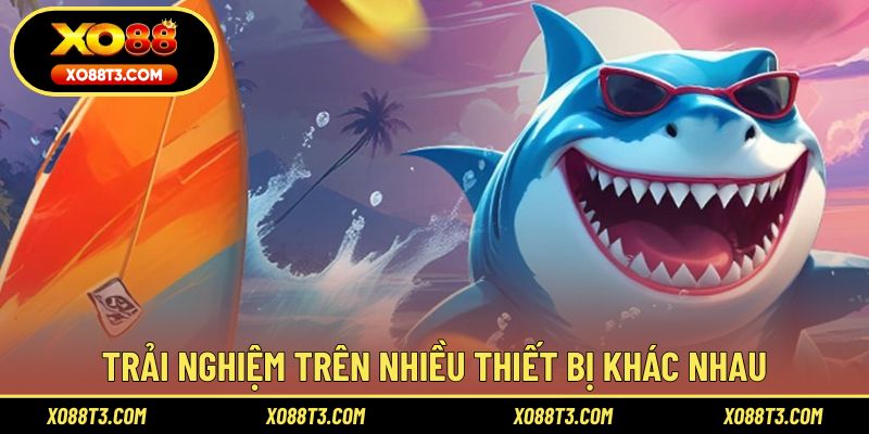 Trải nghiệm trên nhiều thiết bị khác nhau