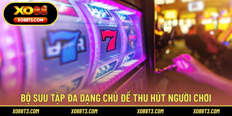 Bộ sưu tập đa dạng chủ đề thu hút người chơi